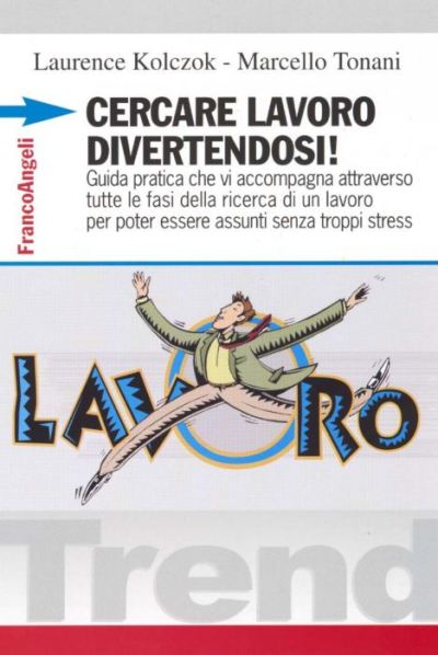 Cercare lavoro divertendosi! Guida pratica che vi accompagna attraverso tutte le fasi della ricerca di un lavoro per potere essere assunti senza troppi stress